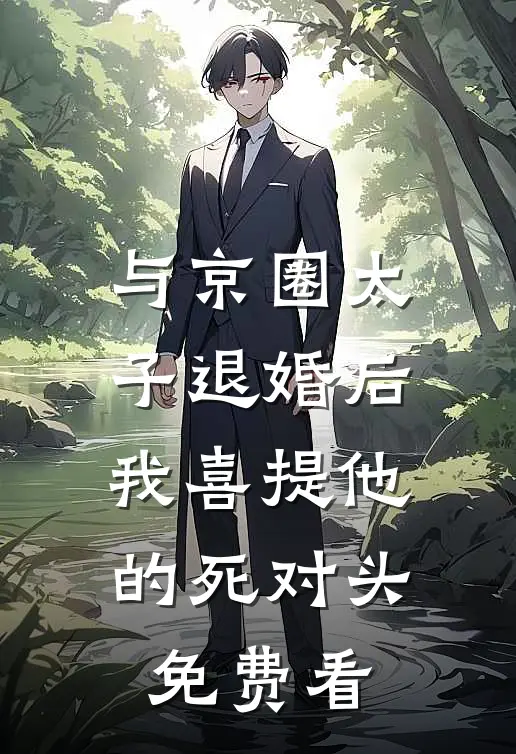 与京圈太子退婚后，我喜提他的死对头免费看