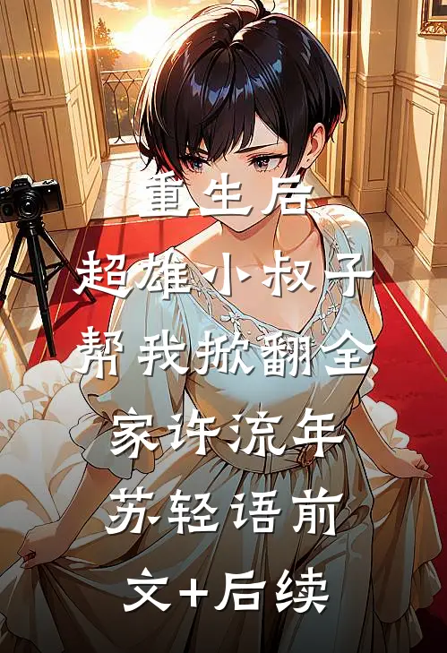 重生后，超雄小叔子帮我掀翻全家许流年苏轻语前文+后续