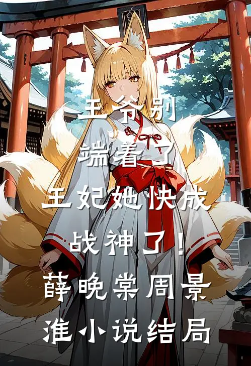 王爷别端着了，王妃她快成战神了！薛晚棠周景淮小说结局