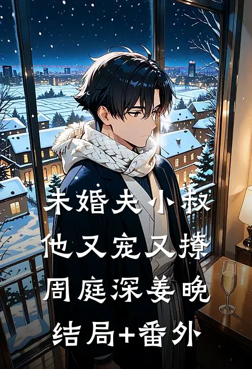 未婚夫小叔他又宠又撩周庭深姜晚结局+番外