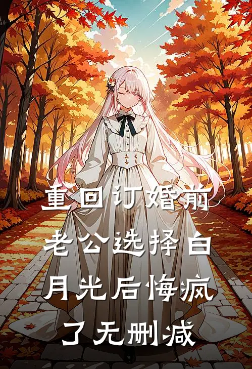 重回订婚前，老公选择白月光后悔疯了无删减
