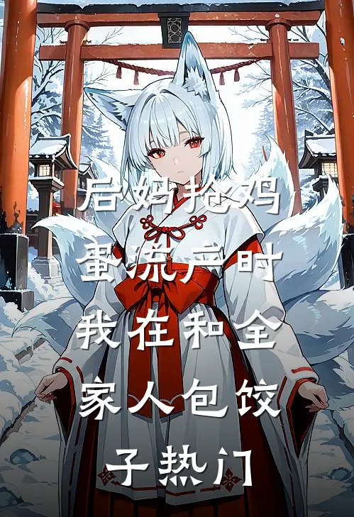 后妈抢鸡蛋流产时，我在和全家人包饺子热门