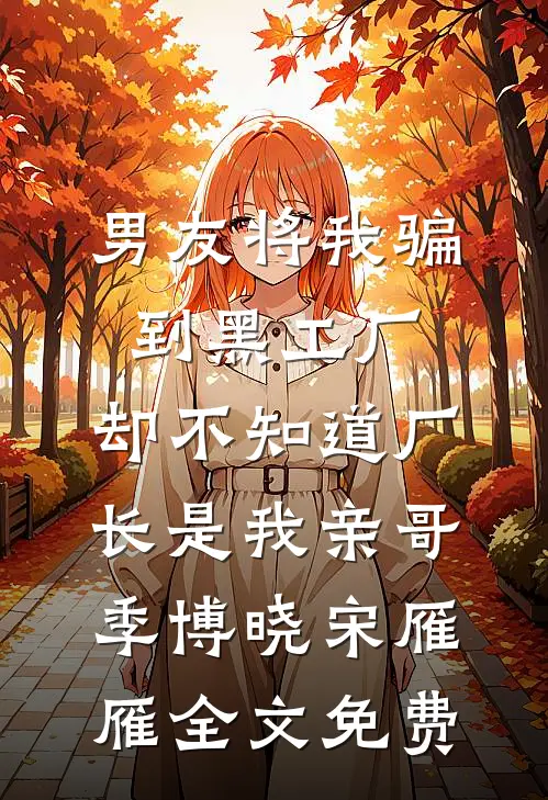 男友将我骗到黑工厂，却不知道厂长是我亲哥季博晓宋雁雁全文免费