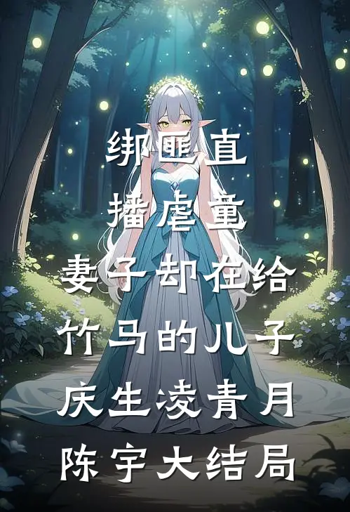 绑匪直播虐童，妻子却在给竹马的儿子庆生凌青月陈宇大结局