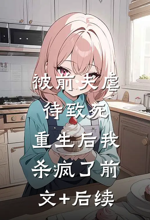 被前夫虐待致死，重生后我杀疯了前文+后续