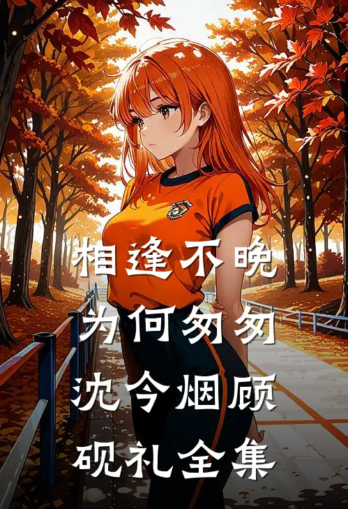 相逢不晚为何匆匆沈今烟顾砚礼全集