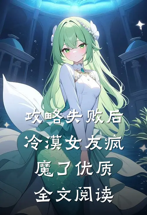 攻略失败后，冷漠女友疯魔了优质全文阅读