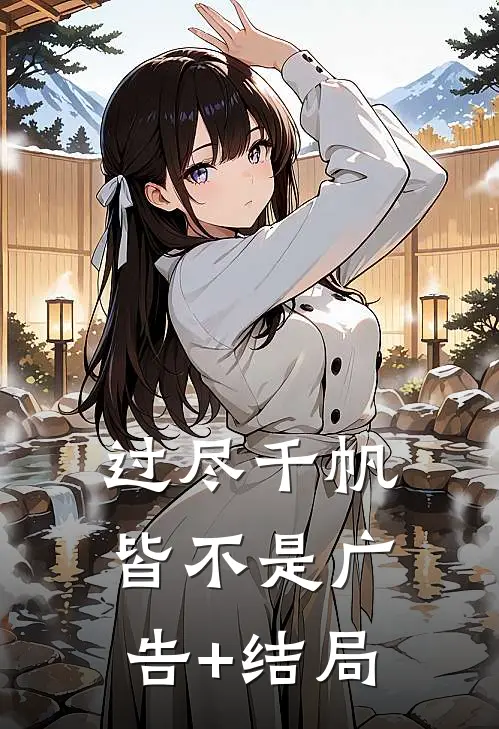 过尽千帆皆不是广告+结局