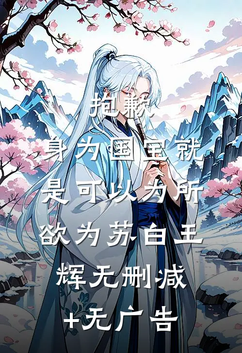 抱歉，身为国宝就是可以为所欲为苏白王辉无删减+无广告