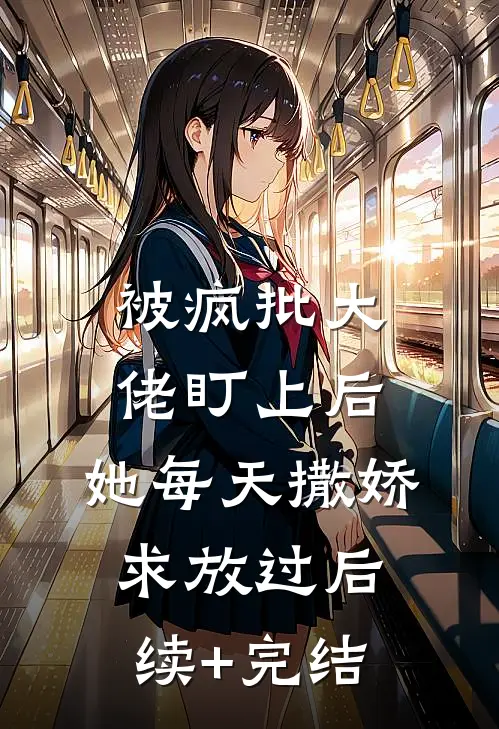 被疯批大佬盯上后，她每天撒娇求放过后续+完结