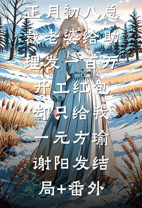 正月初八总裁老婆给助理发一百万开工红包，却只给我一元方瑜谢阳发结局+番外