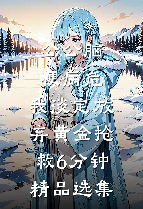 公公脑梗病危，我淡定放弃黄金抢救6分钟精品选集