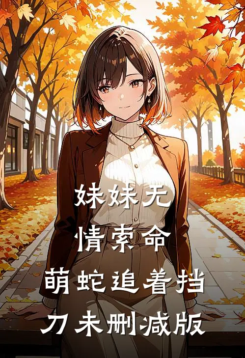 妹妹无情索命，萌蛇追着挡刀未删减版