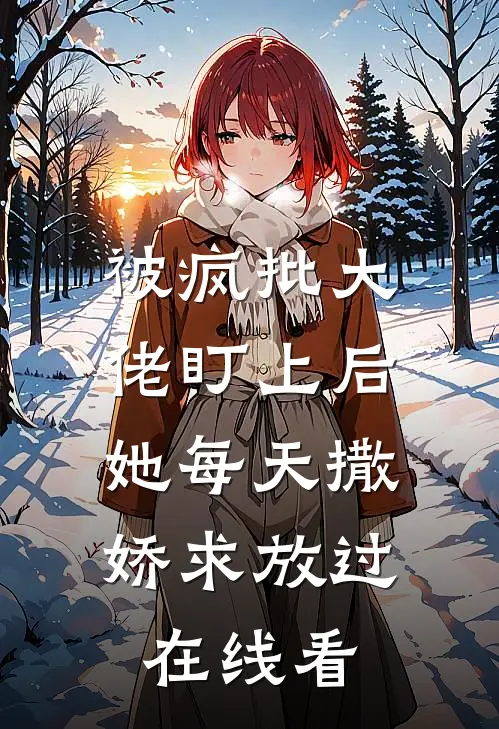 被疯批大佬盯上后，她每天撒娇求放过在线看