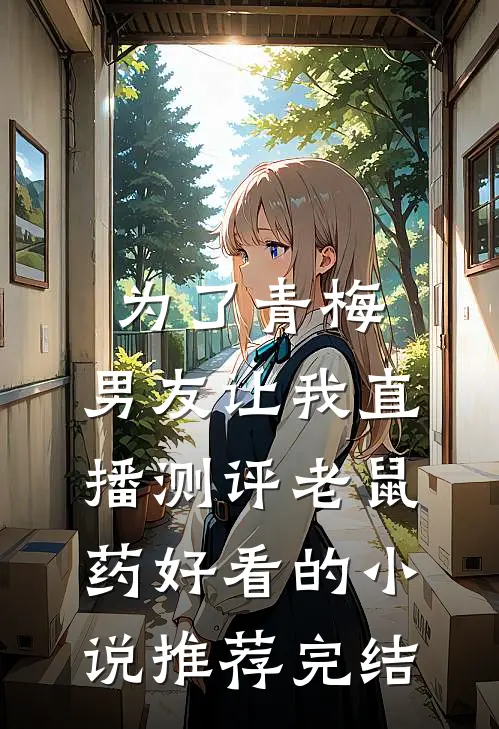 为了青梅，男友让我直播测评老鼠药好看的小说推荐完结