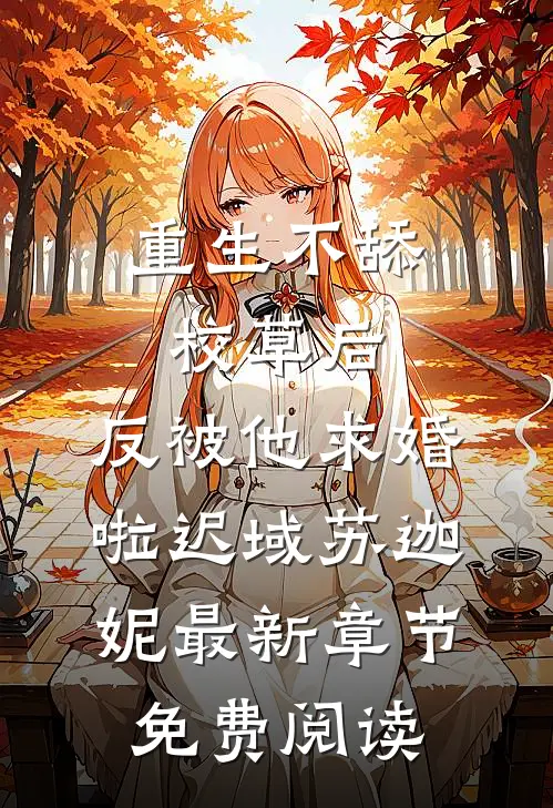 重生不舔校草后，反被他求婚啦迟域苏迦妮最新章节免费阅读