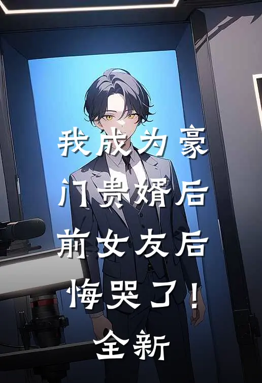 我成为豪门贵婿后，前女友后悔哭了！全新