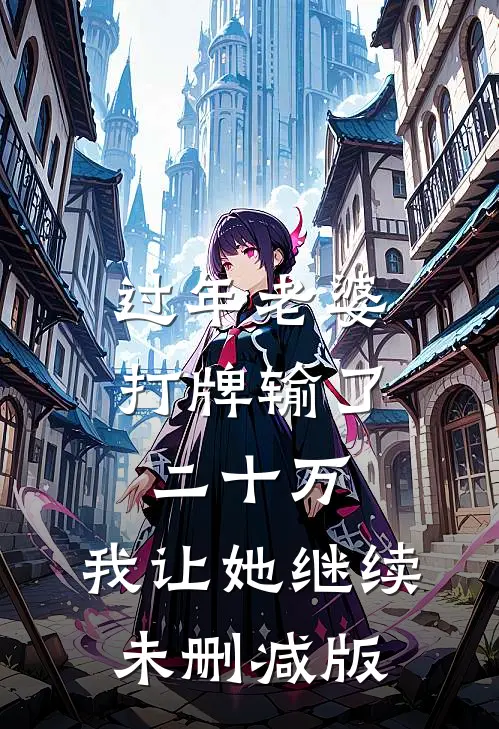 过年老婆打牌输了二十万，我让她继续未删减版