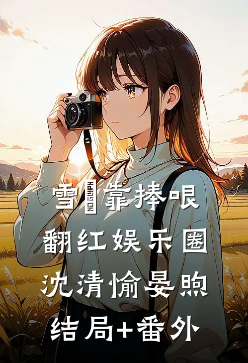 雪鸮靠捧哏翻红娱乐圈沈清愉晏煦结局+番外