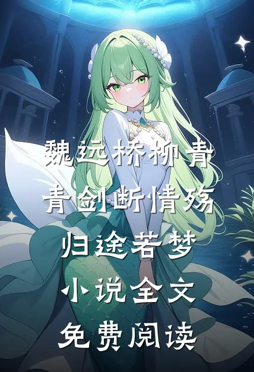 魏远桥柳青青剑断情殇，归途若梦小说全文免费阅读