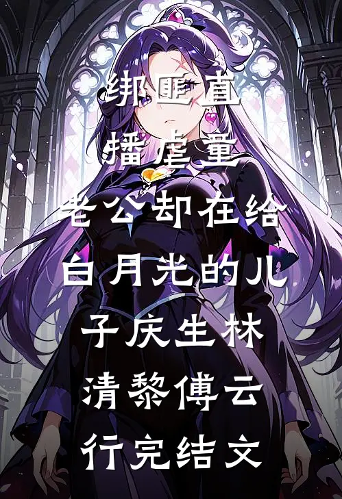 绑匪直播虐童，老公却在给白月光的儿子庆生林清黎傅云行完结文