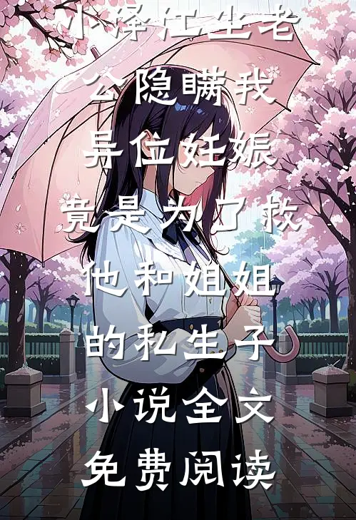 小泽江尘老公隐瞒我异位妊娠，竟是为了救他和姐姐的私生子小说全文免费阅读