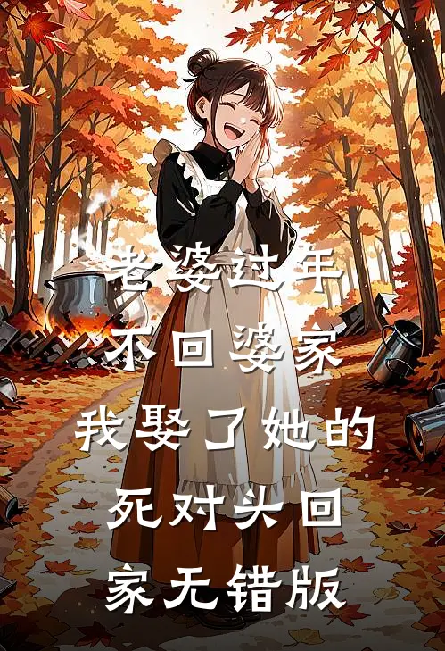 老婆过年不回婆家，我娶了她的死对头回家无错版