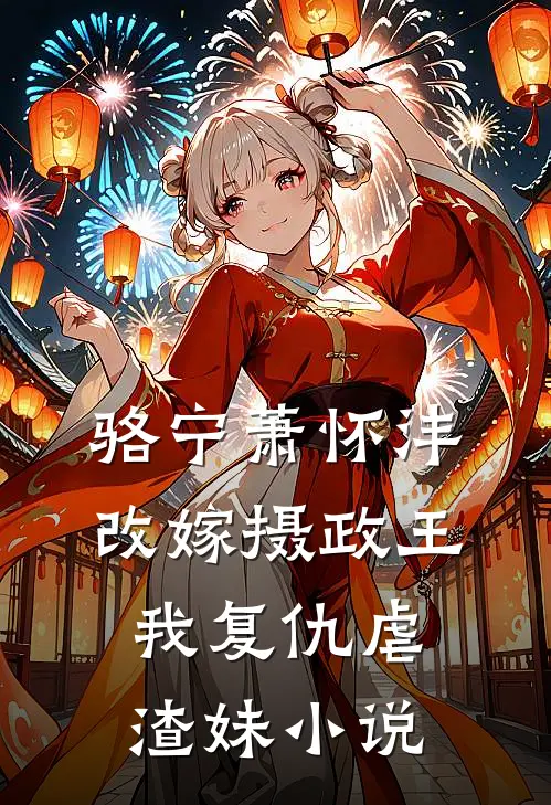 骆宁萧怀沣改嫁摄政王，我复仇虐渣妹小说