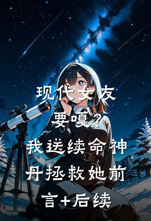 现代女友要嘎？我送续命神丹拯救她前言+后续