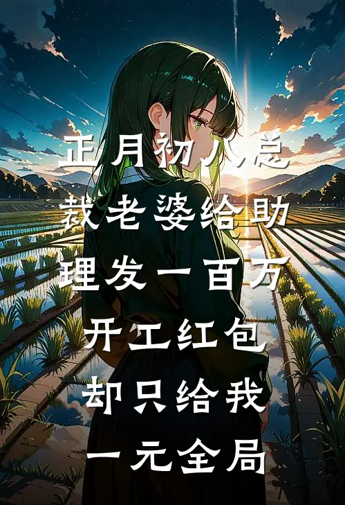正月初八总裁老婆给助理发一百万开工红包，却只给我一元全局