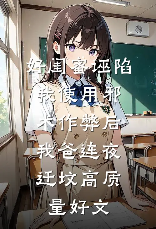 好闺蜜诬陷我使用邪术作弊后，我爸连夜迁坟高质量好文