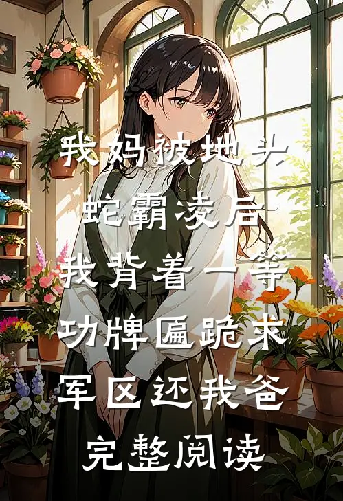 我妈被地头蛇霸凌后，我背着一等功牌匾跪求军区还我爸完整阅读