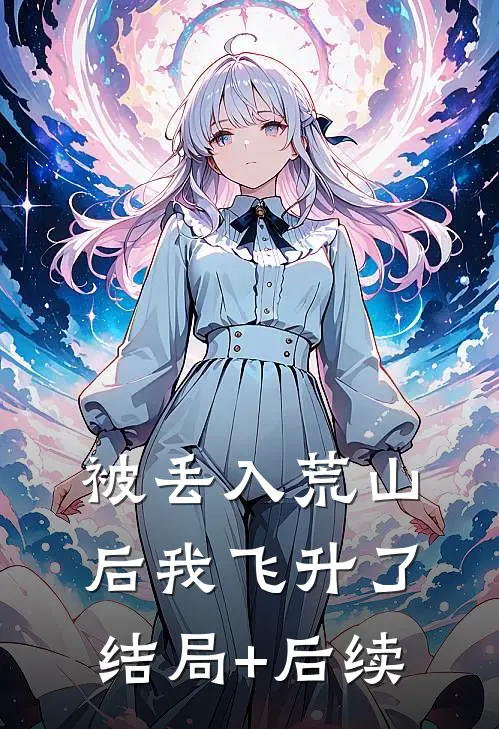 被丢入荒山后我飞升了结局+后续