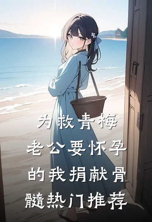 为救青梅，老公要怀孕的我捐献骨髓热门推荐