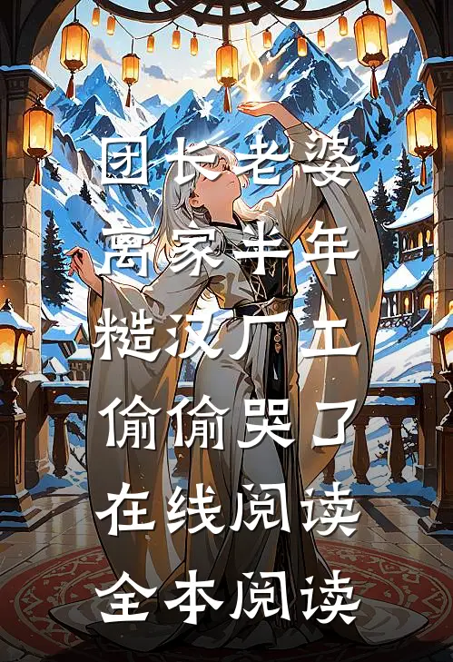 团长老婆离家半年，糙汉厂工偷偷哭了在线阅读全本阅读