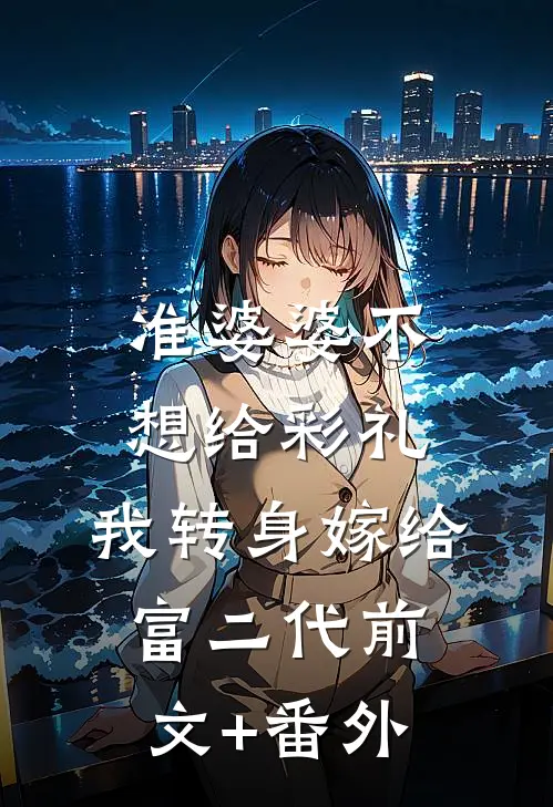准婆婆不想给彩礼，我转身嫁给富二代前文+番外