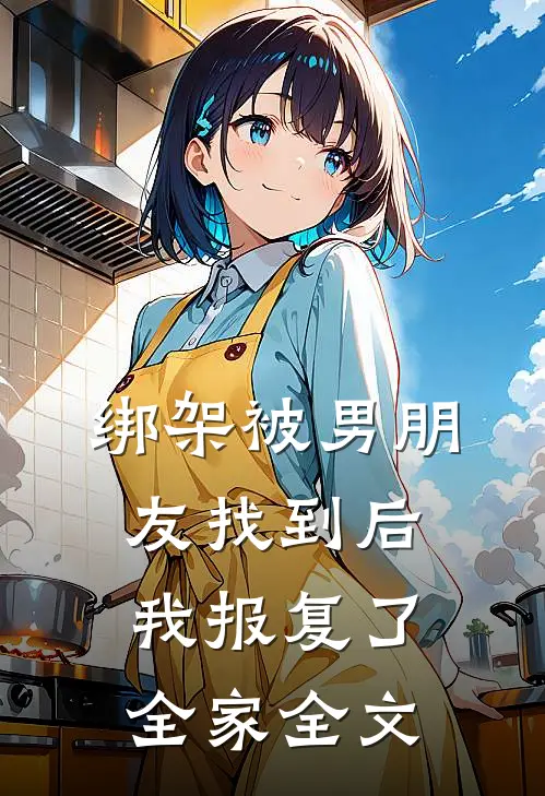 绑架被男朋友找到后，我报复了全家全文