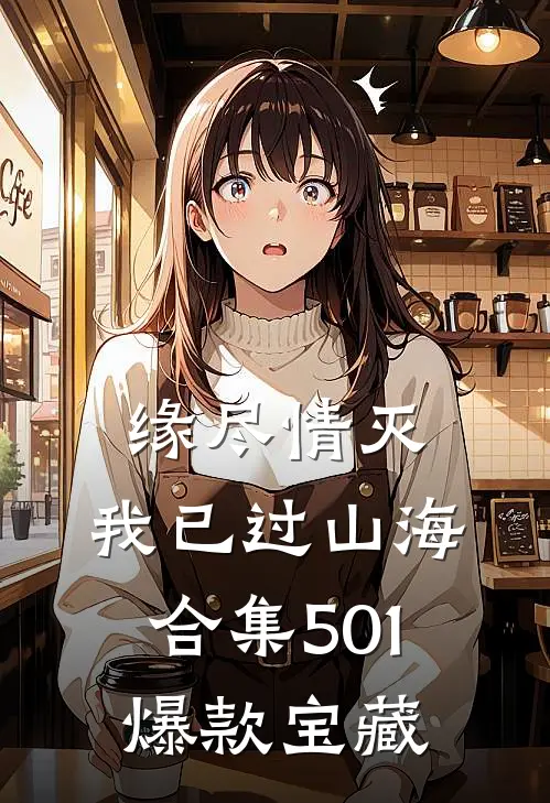 缘尽情灭，我已过山海合集501爆款宝藏
