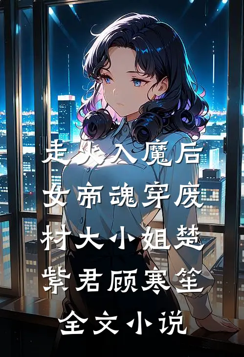 走火入魔后，女帝魂穿废材大小姐楚紫君顾寒笙全文小说