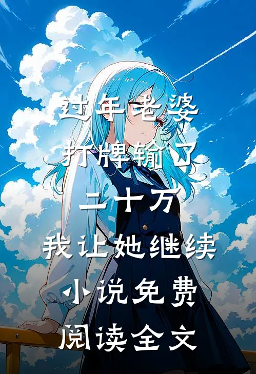 过年老婆打牌输了二十万，我让她继续小说免费阅读全文