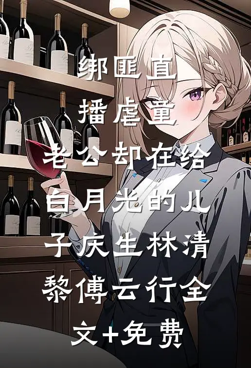 绑匪直播虐童，老公却在给白月光的儿子庆生林清黎傅云行全文+免费