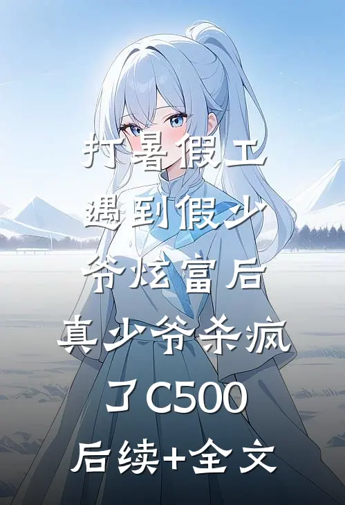 打暑假工遇到假少爷炫富后，真少爷杀疯了C500后续+全文