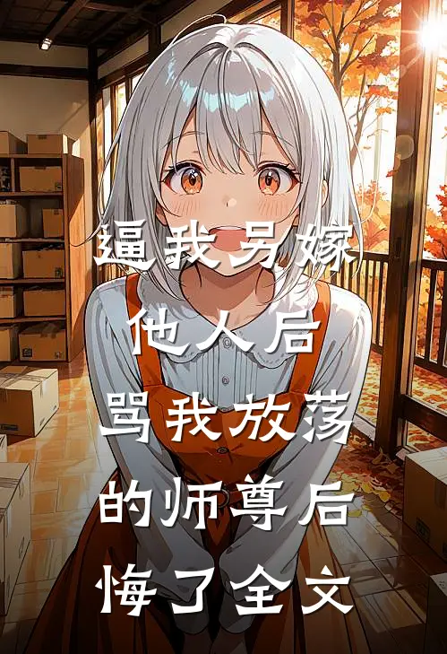 逼我另嫁他人后，骂我放荡的师尊后悔了全文