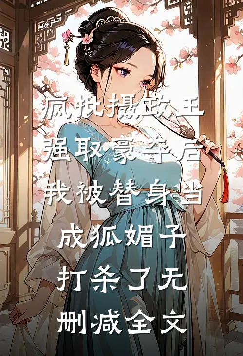 疯批摄政王强取豪夺后，我被替身当成狐媚子打杀了无删减全文