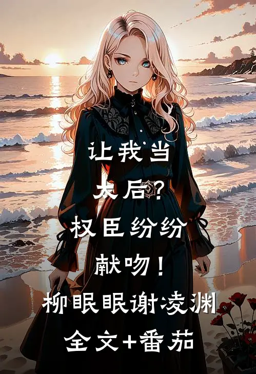 让我当太后？权臣纷纷献吻！柳眠眠谢凌渊全文+番茄