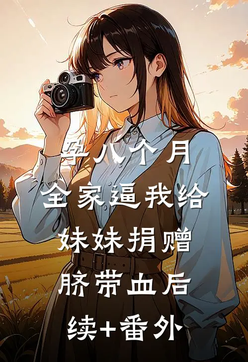 孕八个月，全家逼我给妹妹捐赠脐带血后续+番外
