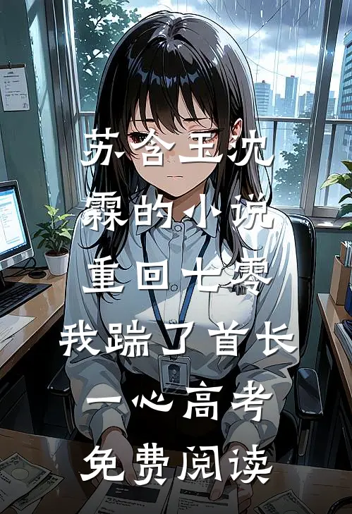苏含玉沈霖的小说重回七零，我踹了首长一心高考免费阅读