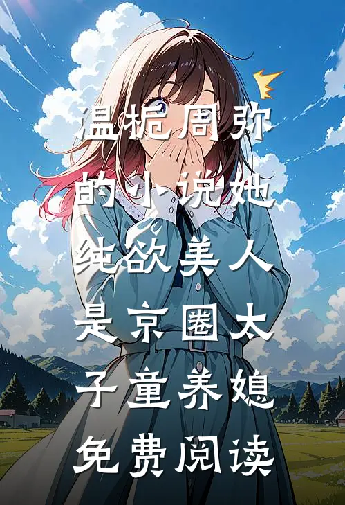 温栀周弥的小说她，纯欲美人，是京圈太子童养媳免费阅读