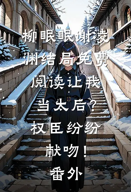 柳眠眠谢凌渊结局免费阅读让我当太后？权臣纷纷献吻！番外