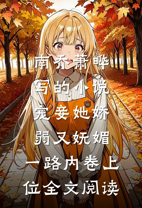 南乔萧晔写的小说宠妾她娇弱又妩媚，一路内卷上位全文阅读